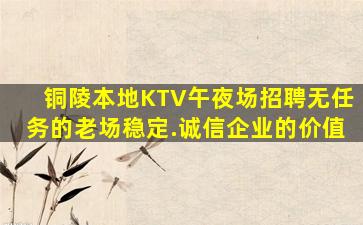 铜陵本地KTV午夜场招聘无任务的老场稳定.诚信企业的价值